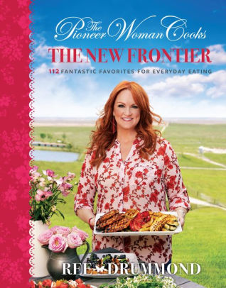 The Pioneer Woman Cooks: The New Frontier. 112 Fantastic Favorites for Everyday Eating
