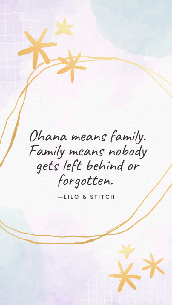 "Ohana means family. Family means nobody gets left behind or forgotten." - Lilo & Stitch
